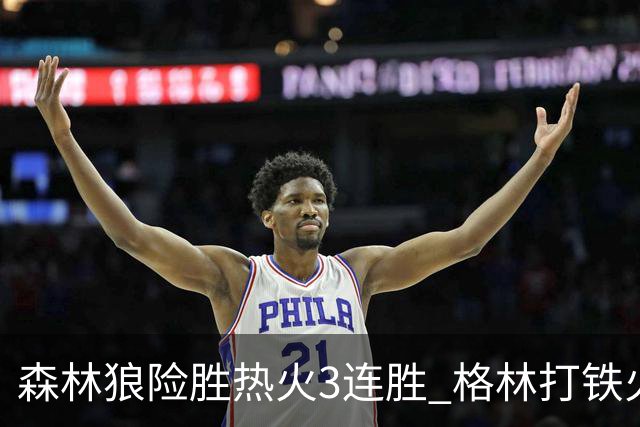 森林狼险胜热火3连胜 格林打铁火箭加时负骑士